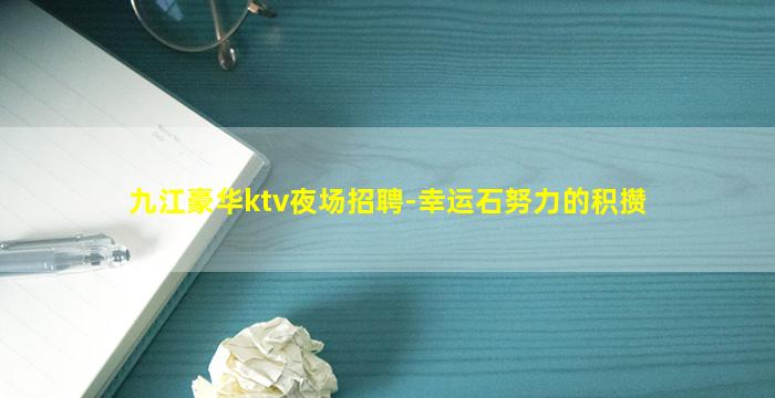 九江豪华ktv夜场招聘-幸运石努力的积攒
