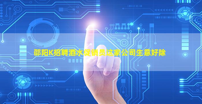 邵阳K招聘酒水促销员这家公司生意好除